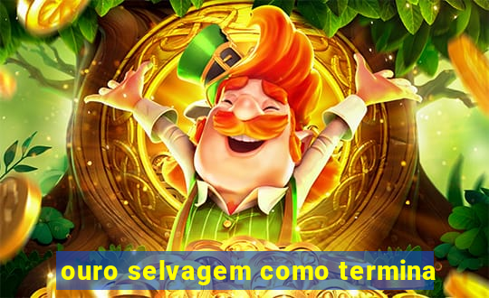 ouro selvagem como termina